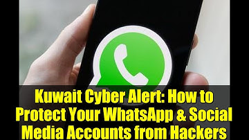 Kuwait Cyber Alert: How to Protect Your WhatsApp & Social Media Accounts from Hackers
