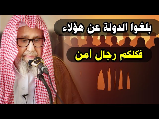 بلغوا الدولة عن هؤلاء ولا تتستروا عليهم ، فكلكم رجال أمن | للشيخ صالح الفوزان