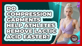 Do Compression Garments Help Athletes Remove Lactic Acid Faster? - Athletes Training Room