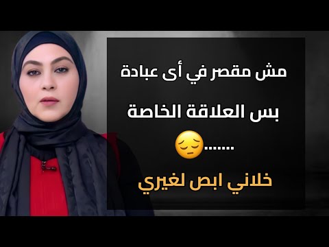 مش مقصر في أى عبادة بس العلاقة الخاصة خلاني أبص لغيري
