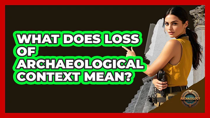 What Does Loss Of Archaeological Context Mean?