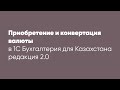Приобретение и конвертация валюты в программе 1С: "Бухгалтерия для Казахстана" ред.2.0