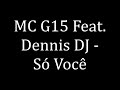 MC G15 Feat Dennis DJ - Só Você (LETRA)