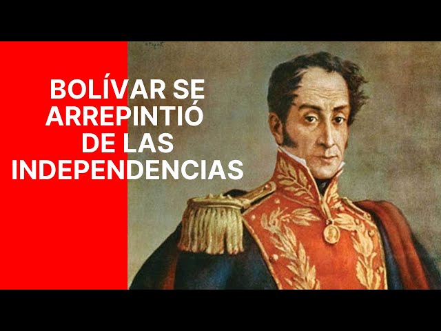 Cuando Bolívar se arrepintió de las independencias
