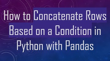 How to Concatenate Rows Based on a Condition in Python with Pandas