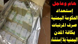 ورد الأن استعداد الحكومه اليمنيه صرف المرتبات بكافه المدن اليمنية