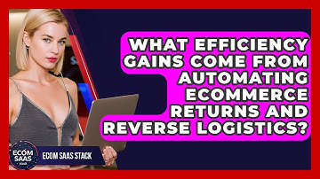 What Efficiency Gains Come From Automating eCommerce Returns And Reverse Logistics?