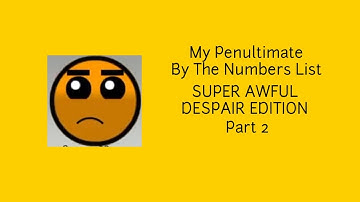 My Penultimate By The Numbers List (Super Awful Despair Edition) (Part 2)