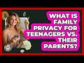 What Is Family Privacy For Teenagers Vs. Their Parents? - Teenager Guide to Life