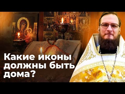 Какие иконы должны быть дома?  Священник Антоний Русакевич