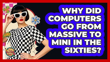 Why Did Computers Go From Massive To Mini In The Sixties? - I