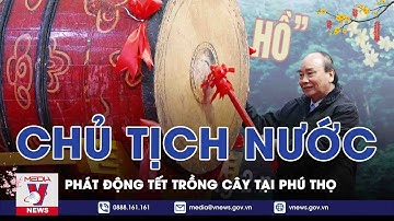 Chủ Tịch Nước Nguyễn Xuân Phúc Phát Động Tết Trồng Cây Tại Phú Thọ - VNEWS