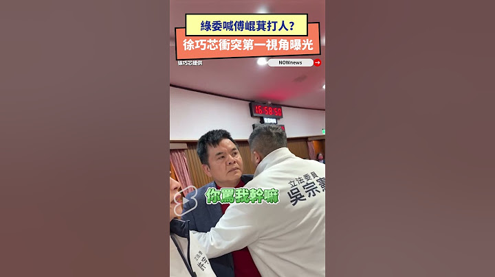 綠委喊傅崐萁打人？徐巧芯衝突第一視角曝光｜NOWnews