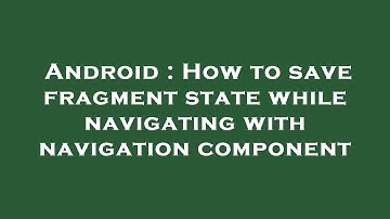 Android : How to save fragment state while navigating with navigation component