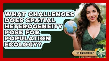 What Challenges Does Spatial Heterogeneity Pose For Population Ecology? - Explaining Ecology