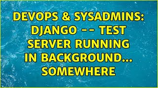 Celebrity DevOps & SysAdmins: Django -- test server running in background... somewhere Profile