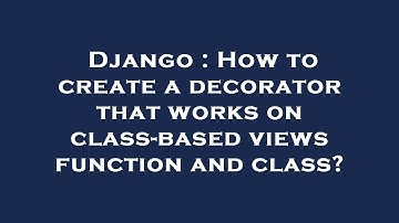 Django : How to create a decorator that works on class-based views function and class?