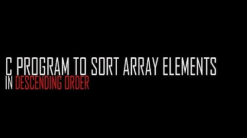 C PROGRAM TO SORT ARRAY ELEMENTS IN DESCENDING ORDER
