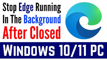 How to STOP Microsoft EDGE from RUNNING in the BACKGROUND after it