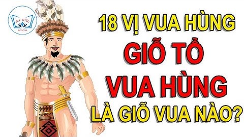 Có 18 Vị vua Hùng, Giỗ tổ Hùng Vương là giỗ Vua nào? TRI THỨC Official