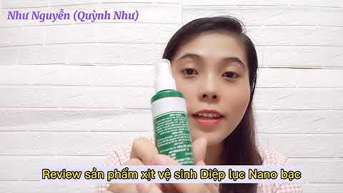 REVIEW SẢN PHẨM XỊT VỆ SINH DIỆP LỤC NANO BẠC