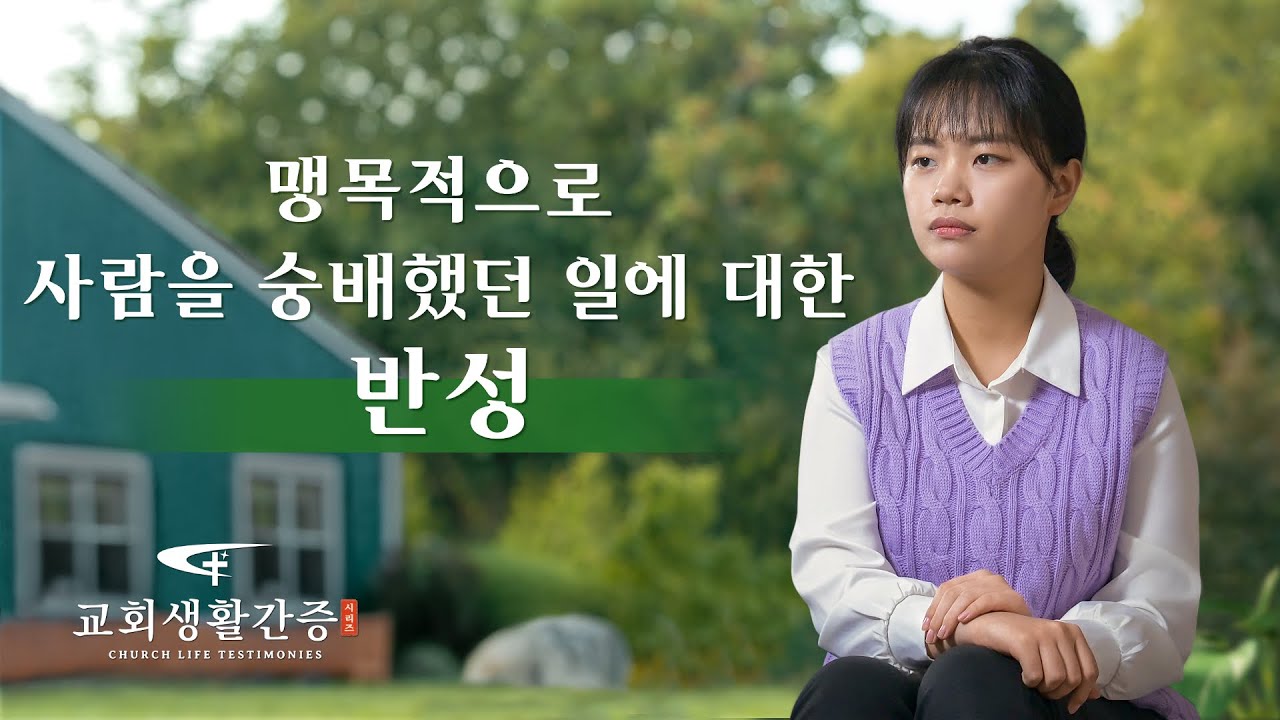 그리스도인의 체험 간증 ＜맹목적으로 사람을 숭배했던 일에 대한 반성＞