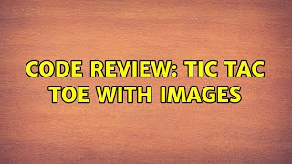 Code Review: Tic Tac Toe with images (2 Solutions!!)