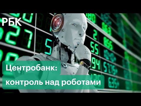 Центробанк хочет усилить контроль над роботами-советниками: зачем их нужно контролировать?