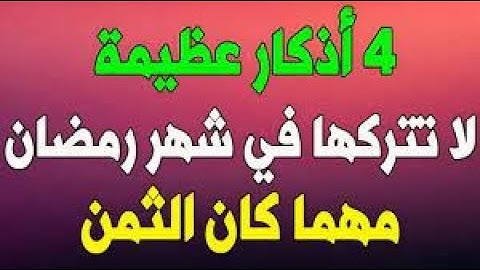 أربعة أذكار عظيمة لا تتركها في شهر رمضان مهما كان الثمن  مقطع إذا ضيعته ضيعت الكثير