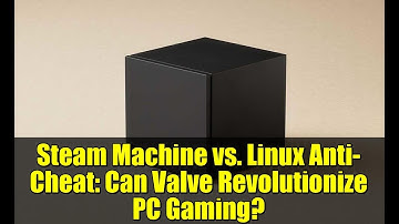 Steam Machine vs. Linux Anti-Cheat: Can Valve Revolutionize PC Gaming?