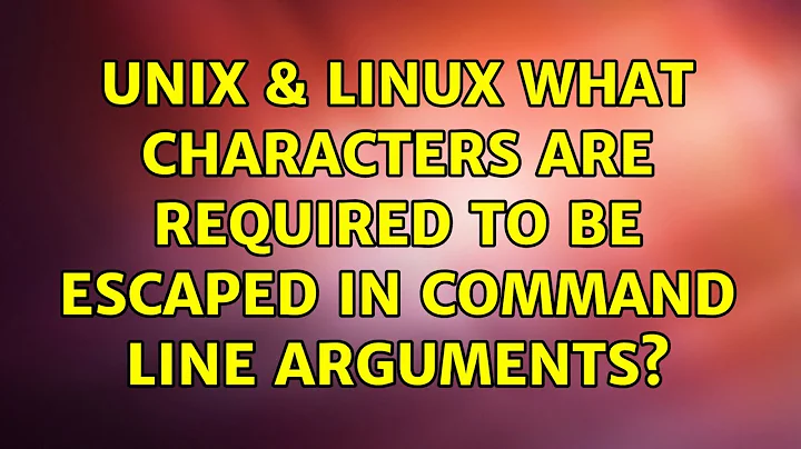 Unix & Linux: What characters are required to be escaped in command line arguments? (3 Solutions!!)