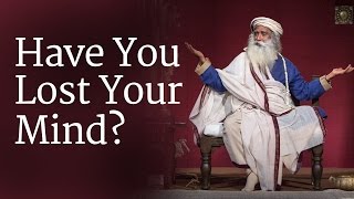 Have You Lost Your Mind? | Sadhguru