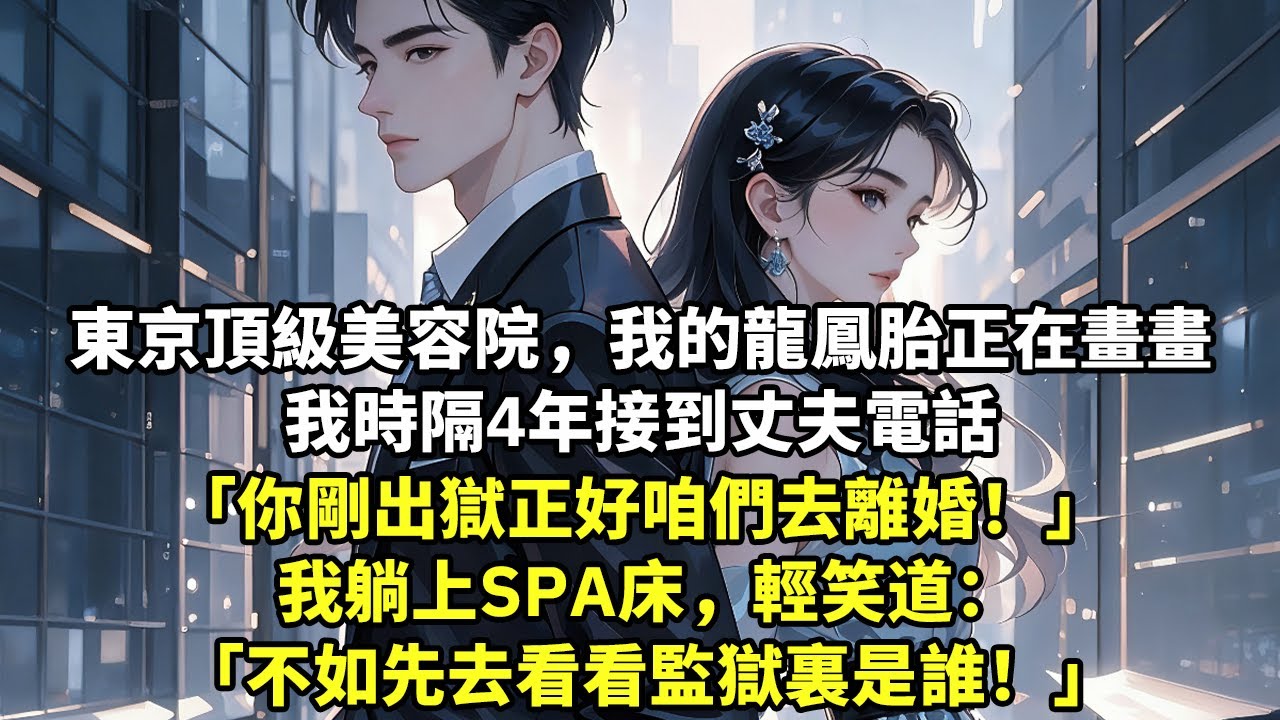 東京頂級美容院，我的龍鳳胎正在畫畫 我時隔4年接到丈夫電話 「你剛出獄正好咱們去離婚！」 我躺上SPA床，輕笑道 「不如先去看看監獄裏是誰！」【現代言情】【追妻火葬場】
