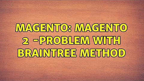 Magento: Magento 2 -Problem with Braintree Method