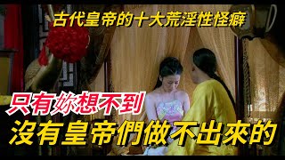 古代皇帝的十大荒淫性怪癖,只有妳想不到,沒有皇帝們做不出來的【史曰館】