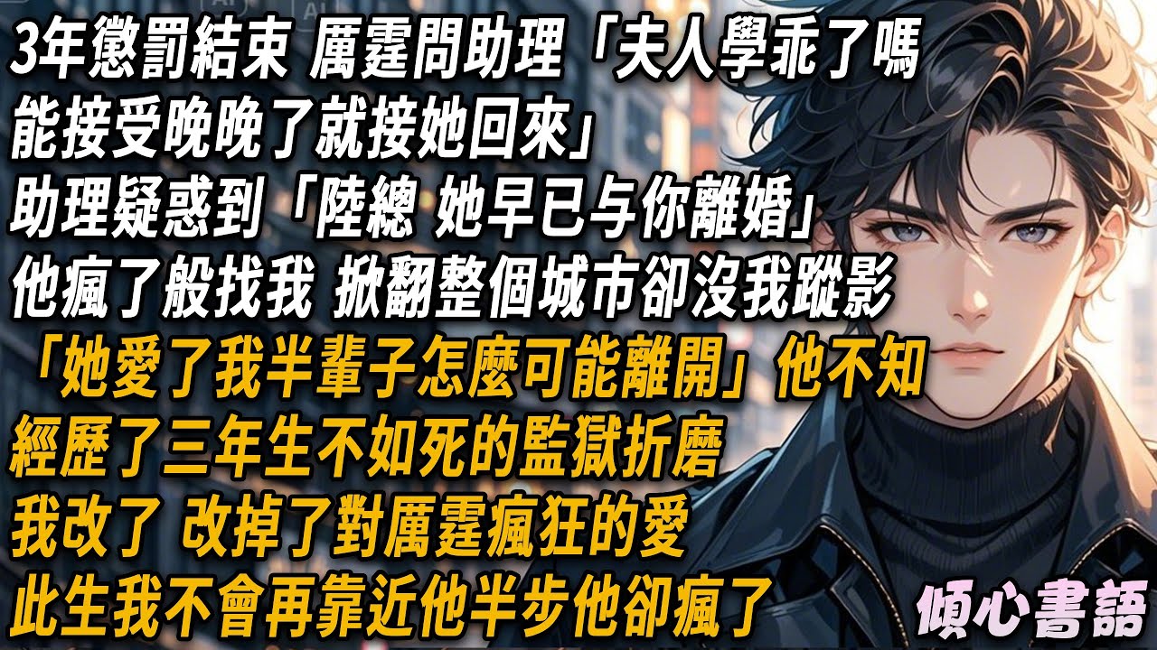 3年懲罰結束，厲霆問助理：「夫人學乖了嗎？能夠接受晚晚了，就把她接回來。」助理疑惑到：「陸總 她早就跟你離婚了啊」。他瘋了般找我 掀翻整個城市都沒我蹤影。#小說 #情感