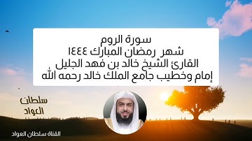 سورة الروم شهر رمضان ١٤٤٤ القارئ الشيخ خالد بن فهد الجليل إمام وخطيب جامع الملك خالد رحمه الله