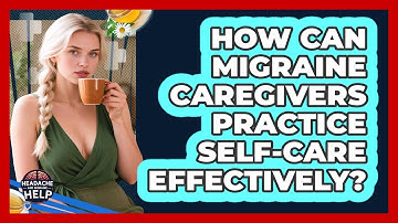 How Can Migraine Caregivers Practice Self-care Effectively? - Headache and Migraine Help