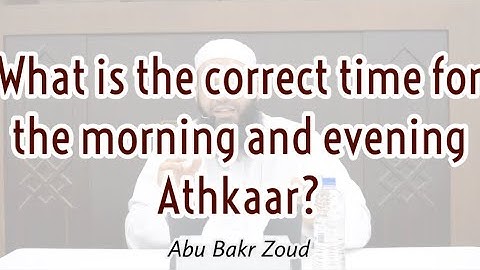What is the correct time for the morning and evening Athkaar? | Abu Bakr Zoud