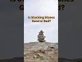 What do you think about people stacking stones?