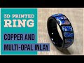 Creating a Multi-opal and Copper 3D Printed Black PETG Ring