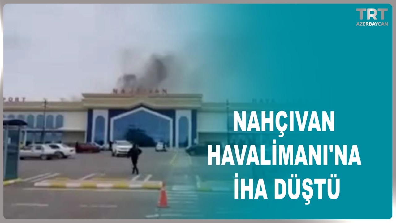 NAHÇIVAN HAVALİMANI'NA İHA DÜŞTÜ