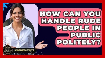 How Can You Handle Rude People In Public Politely? - Beyond Borders Etiquette