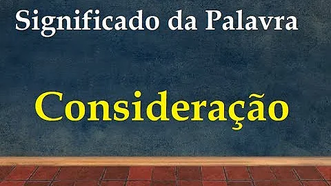 Qual é o significado da palavra consideração?