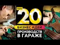 ТОП 20 БИЗНЕС ИДЕЙ ДЛЯ ГАРАЖА НА 2021 ГОД! Производство с минимальными вложениями