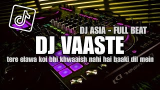 DJ VAASTE FULL BEAT VIRAL TIKTOK REMIX || DJ ASIA TERBARU 2023