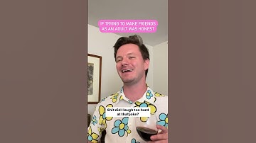 If trying to make friends as an adult was honest