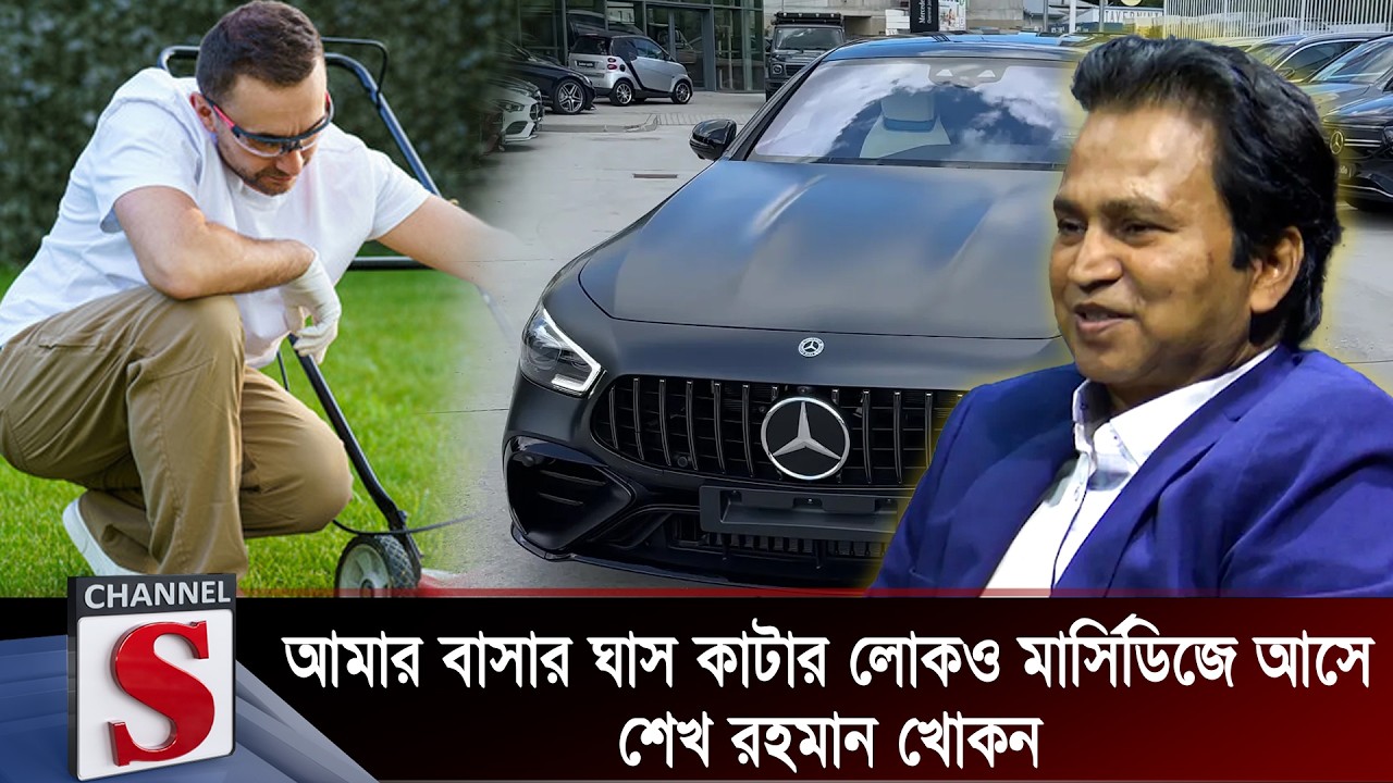 আমার বাসার ঘাস কাটার লোকও মার্সিডিজে আসে: শেখ রহমান খোকন | Channel S