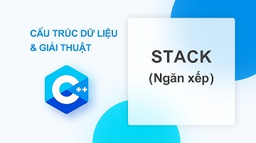 CẤU TRÚC DỮ LIỆU GIẢI THUẬT #3: STACK (NGĂN XẾP)