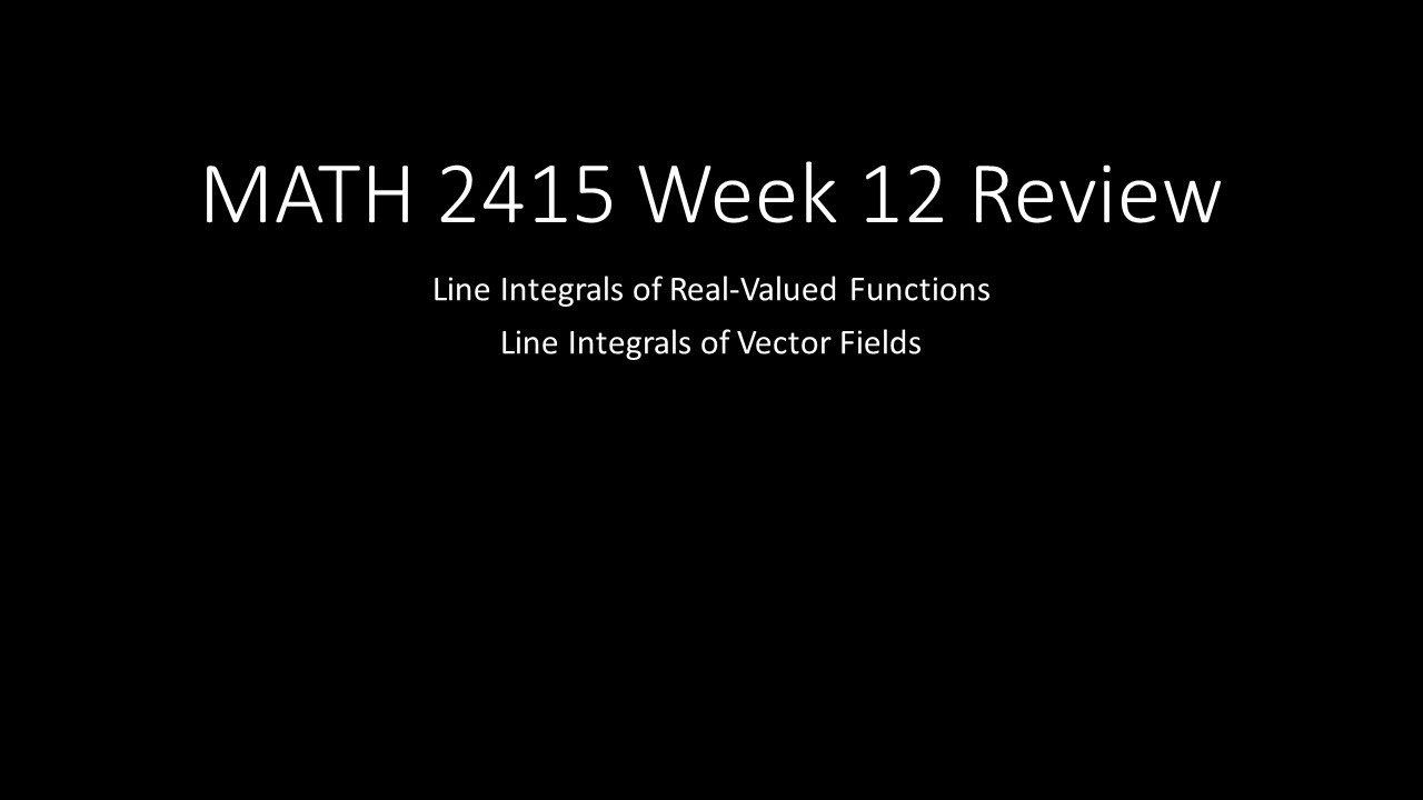 MATH 2415 Week 12 Review: Line Integrals of Real-Valued Functions and Vector Fields